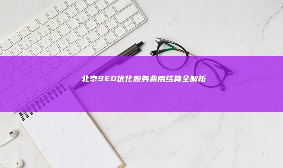 北京SEO优化服务费用结算全解析