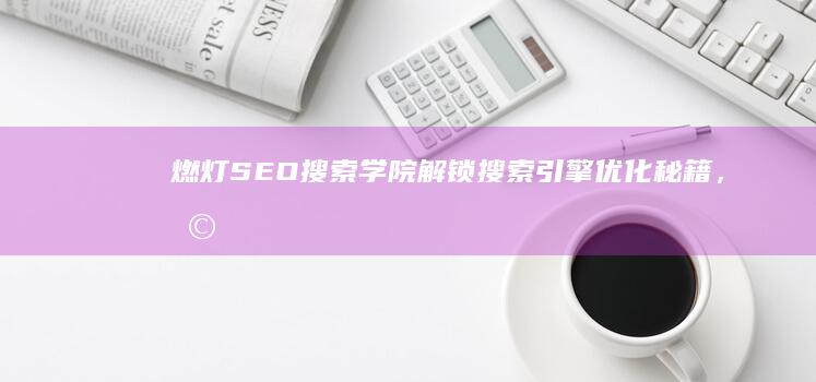 燃灯SEO搜索学院：解锁搜索引擎优化秘籍，助力网站流量飙升